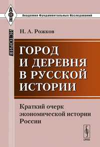 Город и деревня в русской истории: краткий очерк экономической истории России, Рожков Н.А., 2011