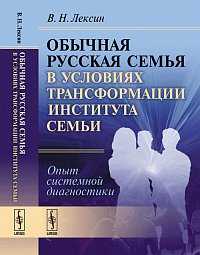 Обычная русская семья в условиях трансформации института семьи: опыт системной диагностики, Лексин В.Н., 2011