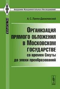 Организация прямого обложения в Московском государстве со времен Смуты до эпохи преобразований, Лаппо-Данилевский А.С., 2011