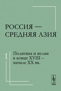 Россия - Средняя Азия. Том 1: Политика и ислам в конце XVIII - начале XX века, Абашин С., 2011
