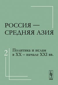 Россия - Средняя Азия. Том 2: Политика и ислам в XX - начале XXI века, Абашин С., 2011