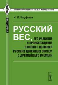 Русский вес, его развитие и происхождение в связи с историей русских денежных систем с древнейшего времени, Кауфман И.И., 2011