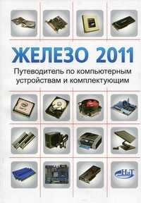 Железо 2011. Путеводитель по компьютерным устройствам и комплектующим, Прокди Р.Г., 2011
