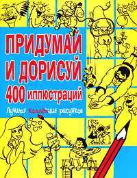 Придумай и дорисуй 400 иллюстраций. Лучшая коллекция рисунков, , 2011