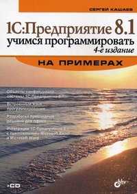 1С: Предприятие 8.1. Учимся программировать на примерах (+ CD-ROM), Кашаев Сергей Михайлович, 2011