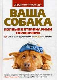 Ваша собака. Полный ветеринарный справочник. 150 симптомов заболеваний и способы их лечения, Тедальди Джейк, 2011