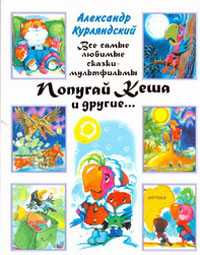 Все самые любимые сказки-мультфильмы. Попугай Кеша и другие, Курляндский А.Е., 2011