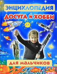 Энциклопедия досуга и хобби для мальчиков, Молодцова М.А., 2011