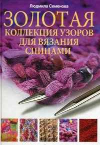 Золотая коллекция узоров для вязания на спицах, Семенова Людмила Николаевна, 2011