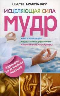 Исцеляющая сила мудр. Здоровье на кончиках пальцев, Брахмачари Свами, 2011