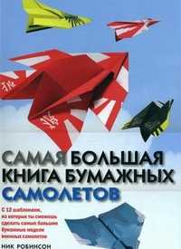 Самая большая книга бумажных самолетов (с 12 шаблонами, из которых ты сможешь сделать самые большие бумажные модели военных самолетов), Робинсон Ник, 2011