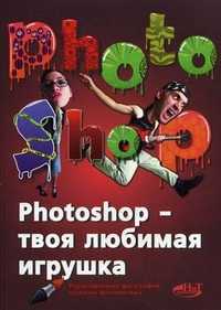 Photoshop - твоя любимая игрушка. Редактирование фотографий, создание фотомонтажа. Самоучитель, Арно В.В., 2011