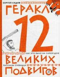 Геракл. 12 великих подвигов: как это было на самом деле. Рассказ очевидца, Седов Сергей Анатольевич, 2012