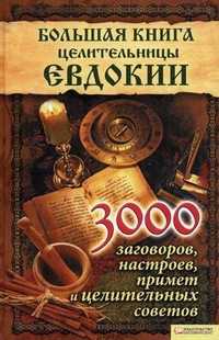 Большая книга целительницы Евдокии. 3000 заговоров, настроев, примет и целительных советов, , 2011