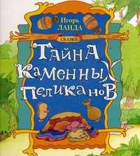 Тайна каменных пеликанов. Сказка, Ланда Игорь Михайлович, 2006