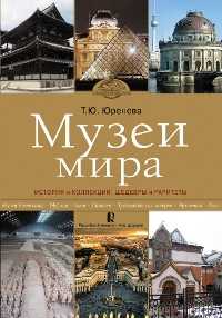 Музеи мира. История и коллекции, шедевры и раритеты, Юренева Т.Ю., 2011