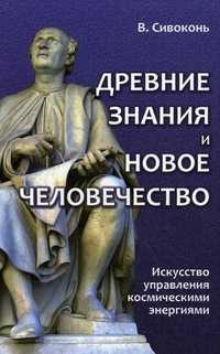 Древние знания и Новое человечество. Искусство управления космическими энергиями, Сивоконь Владимир, 2011