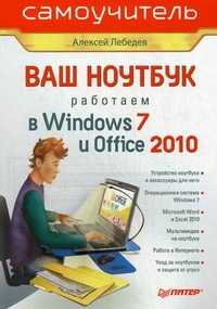 Ваш ноутбук. Работаем в Windows 7 и Office 2010. Самоучитель, Лебедев Алексей Николаевич, 2011