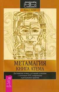 Метамагия. Книга Атема. Достижение новых состояний сознания с помощью НЛП, нейронауки и ритуальных практик, Фарбер Филип Х., 2011