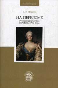 На переломе. Русское искусство середины XVIII века, Ильина Татьяна Валериановна, 2010