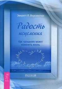 Радость исцеления. Как прощение может изменить жизнь, Ворсингтон Эверетт Л., 2011