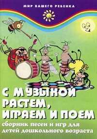С музыкой растем, играем и поем. Сборник песен и игр для детей дошкольного возраста, Меньших Ирина Владимировна, 2011
