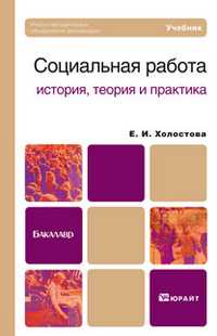 Социальная работа: история, теория и практика. Учебник для бакалавров, Холостова Е.И., 2011