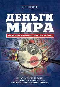 Деньги мира: занимательные факты, курьезы, истории, Щелоков А.А., 2011