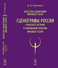 Искусство сценографии мирового театра. Том 12: Сценографы России в контексте истории и современной практики мирового театра, Березкин В.И., 2011