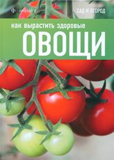Как вырастить здоровые овощи, Томас К., 2011
