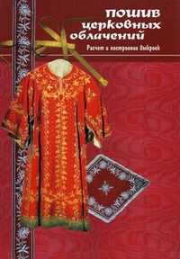 Пошив церковных облачений, монашеской одежды и изготовление изделий для убранства храма. Расчет и построение выкроек. Практическое руководство (+ ), Кудринская Т.Я., 2010