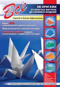 Все об оригами. От простых фигурок до сложных моделей, Афонькины С., 2011