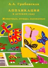 Аппликация в детском саду. Животные, насекомые, птицы, Грибовская А.А., 2011