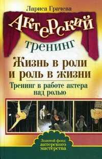 Жизнь в роли и роль в жизни. Тренинг в работе актера над ролью, Грачева Лариса, 2011