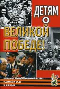 Детям о Великой Победе! Беседы о Второй мировой войне в детском саду и в школе, Шорыгина Татьяна Андреевна, 2012