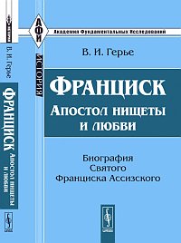 Франциск: апостол нищеты и любви. Биография Святого Франциска Ассизского, Герье В.И., 2011