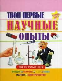 Твои первые научные опыты. Эксперименты: воздух, теплота, свет, вода, магнит, электричество, , 2011