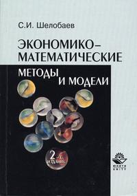 Экономико-математические методы и модели. Учебное пособие для ВУЗов, Шелобаев С.И., 2005