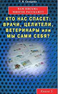 Вам письма многое расскажут. Кто нас спасет: врачи, целители, ветеринары или мы сами себя? Книга 5, Свищева Т., 2011