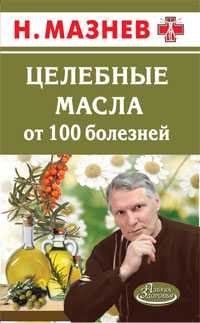 Целебные масла от 100 болезней, Мазнев Н., 2011