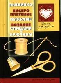 Школа рукоделия. Вышивка, бисероплетение, макраме, вязание спицами и крючком, , 2011