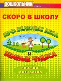 Скоро в школу. Про зеленые леса и земные чудеса. Книжка-раскраска, Лыско Н.В., 2009