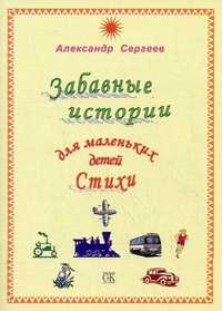 Забавные истории для маленьких детей. Стихи, Сергеев Александр, 2010