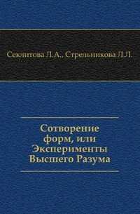 Сотворение форм, или Эксперименты Высшего Разума, Секлитова Л.А., 2009