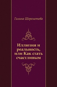 Иллюзия и реальность, или Как стать счастливым, Галина Шереметева, 0000