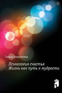 Психология счастья. Жизнь как путь к мудрости, Галина Борисовна Шереметева, 2008