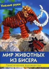 Мир животных из бисера. Практическое руководство, Морас Ингрид, 2011