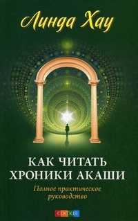 Как читать Хроники Акаши. Полное практическое руководство, Хау Линда, 2011
