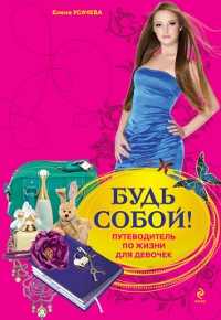 Будь собой! Путеводитель по жизни для девочек, Усачева Е.А., 2011