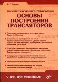 Теория и технология программирования. Основы построения трансляторов. Гриф УМО университетов РФ, Карпов Ю.Г., 2005